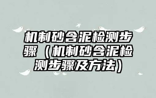 機(jī)制砂含泥檢測步驟（機(jī)制砂含泥檢測步驟及方法）