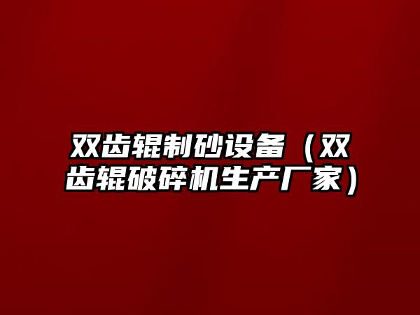 雙齒輥制砂設備（雙齒輥破碎機生產廠家）