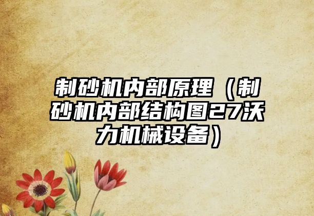 制砂機內部原理（制砂機內部結構圖27沃力機械設備）