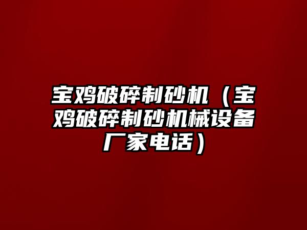 寶雞破碎制砂機（寶雞破碎制砂機械設備廠家電話）