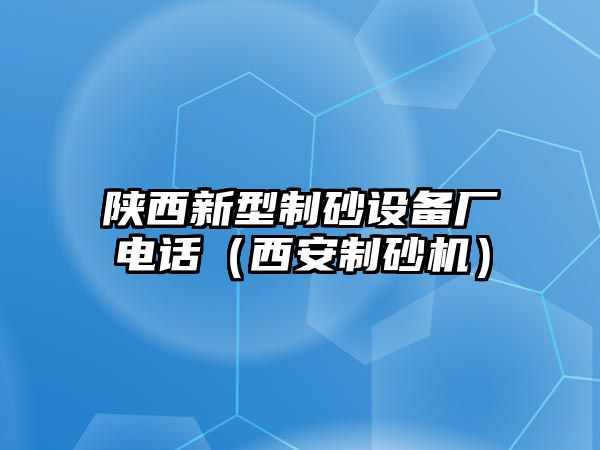 陜西新型制砂設備廠電話（西安制砂機）