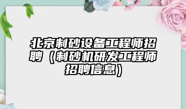 北京制砂設備工程師招聘（制砂機研發工程師招聘信息）