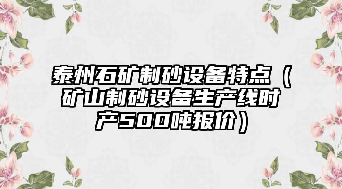 泰州石礦制砂設備特點（礦山制砂設備生產線時產500噸報價）