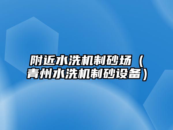 附近水洗機制砂場（青州水洗機制砂設備）