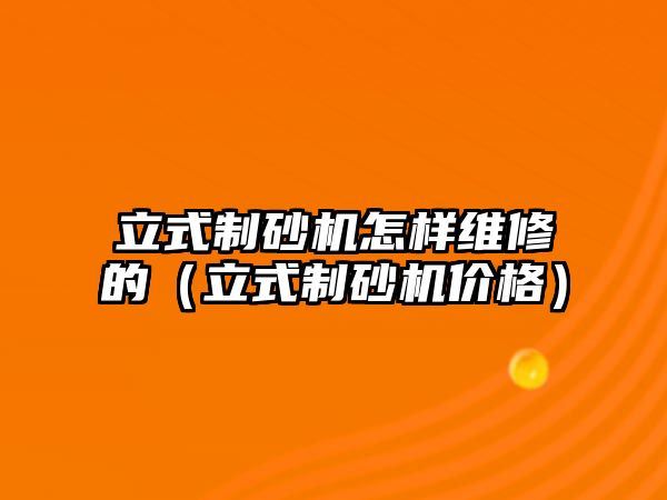 立式制砂機(jī)怎樣維修的（立式制砂機(jī)價(jià)格）