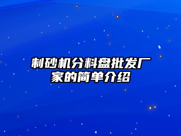 制砂機分料盤批發廠家的簡單介紹