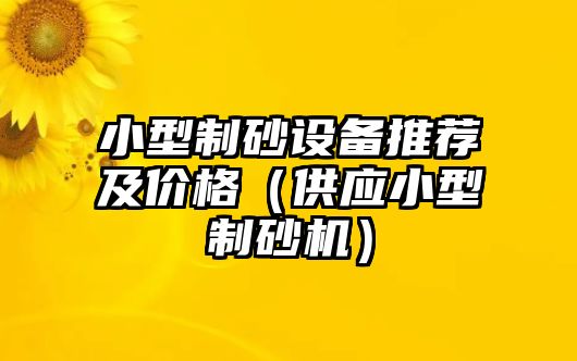 小型制砂設備推薦及價格（供應小型制砂機）