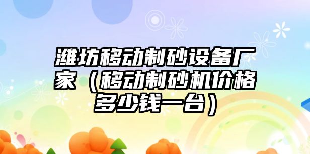 濰坊移動制砂設備廠家（移動制砂機價格多少錢一臺）