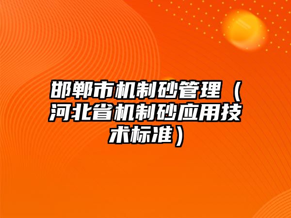 邯鄲市機制砂管理（河北省機制砂應(yīng)用技術(shù)標準）