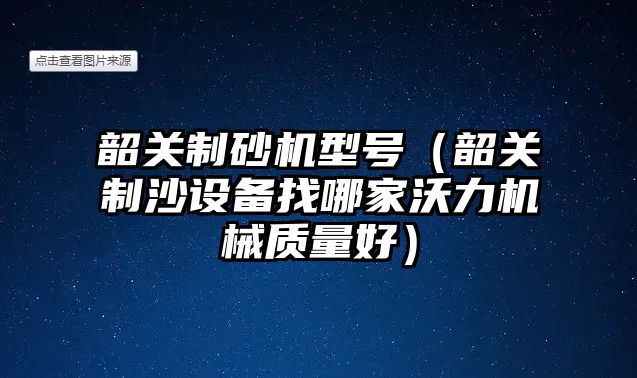 韶關制砂機型號（韶關制沙設備找哪家沃力機械質量好）