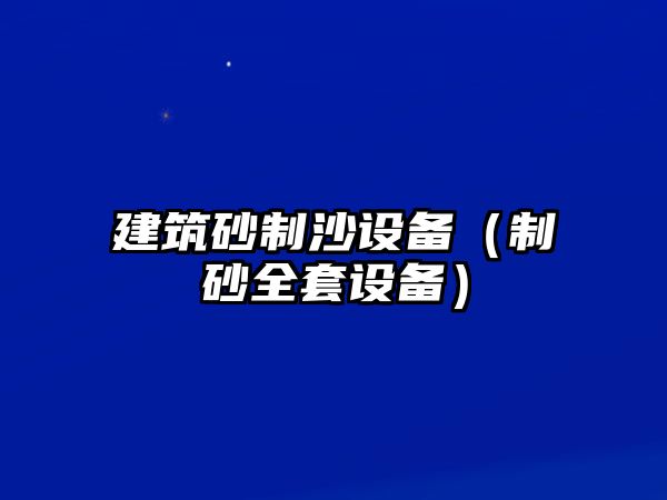 建筑砂制沙設(shè)備（制砂全套設(shè)備）