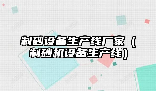 制砂設備生產線廠家（制砂機設備生產線）