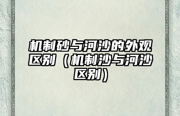 機制砂與河沙的外觀區別（機制沙與河沙區別）