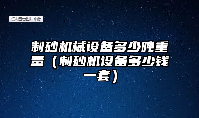 制砂機械設備多少噸重量（制砂機設備多少錢一套）