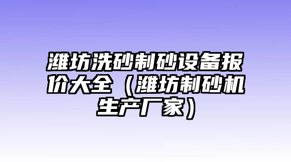 濰坊洗砂制砂設備報價大全（濰坊制砂機生產廠家）