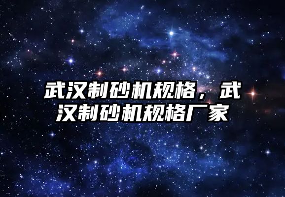 武漢制砂機規格，武漢制砂機規格廠家