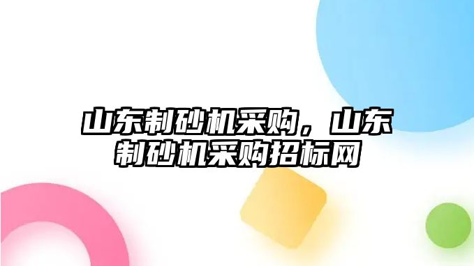 山東制砂機采購，山東制砂機采購招標網