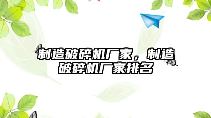 制造破碎機廠家，制造破碎機廠家排名