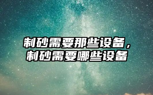 制砂需要那些設備，制砂需要哪些設備