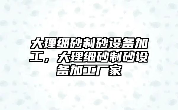 大理細砂制砂設備加工，大理細砂制砂設備加工廠家