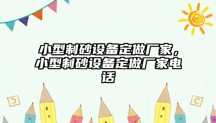 小型制砂設(shè)備定做廠家，小型制砂設(shè)備定做廠家電話