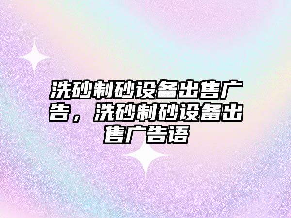 洗砂制砂設備出售廣告，洗砂制砂設備出售廣告語