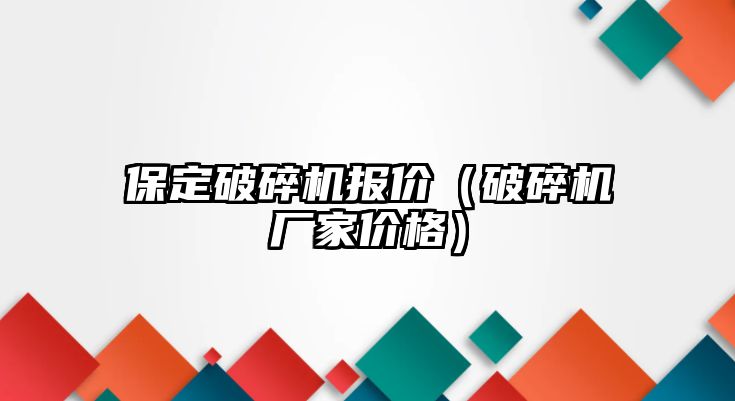 保定破碎機報價（破碎機廠家價格）