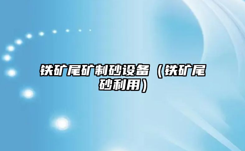 鐵礦尾礦制砂設備（鐵礦尾砂利用）