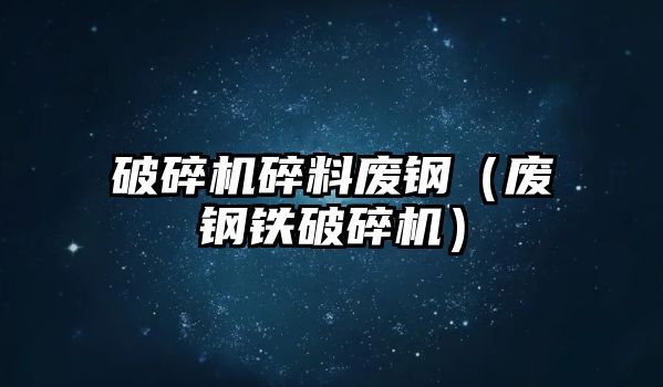 破碎機碎料廢鋼（廢鋼鐵破碎機）