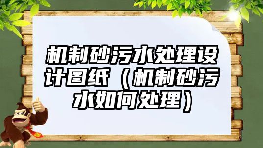 機制砂污水處理設計圖紙（機制砂污水如何處理）