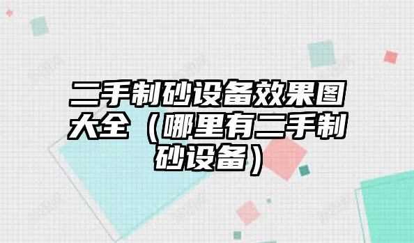 二手制砂設備效果圖大全（哪里有二手制砂設備）