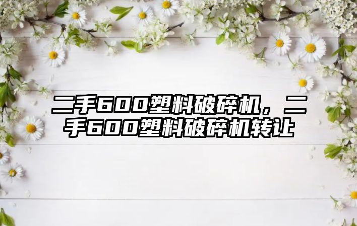 二手600塑料破碎機，二手600塑料破碎機轉讓