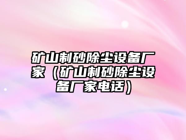 礦山制砂除塵設備廠家（礦山制砂除塵設備廠家電話）