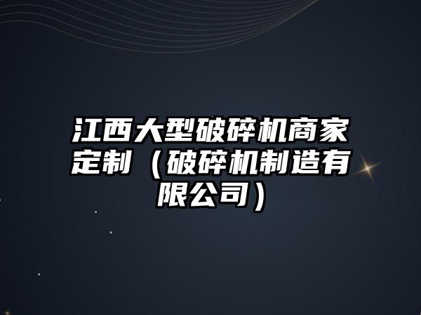 江西大型破碎機商家定制（破碎機制造有限公司）