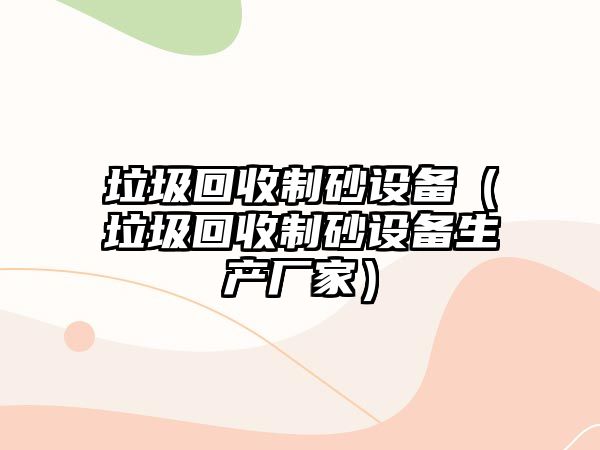 垃圾回收制砂設備（垃圾回收制砂設備生產廠家）