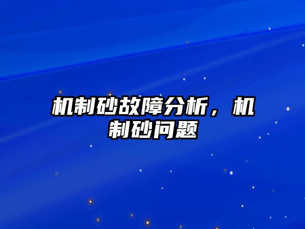 機(jī)制砂故障分析，機(jī)制砂問題