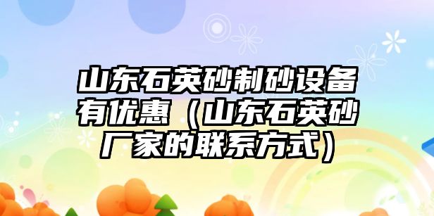 山東石英砂制砂設備有優惠（山東石英砂廠家的聯系方式）