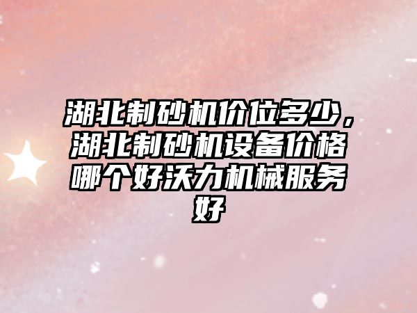 湖北制砂機價位多少，湖北制砂機設(shè)備價格哪個好沃力機械服務(wù)好