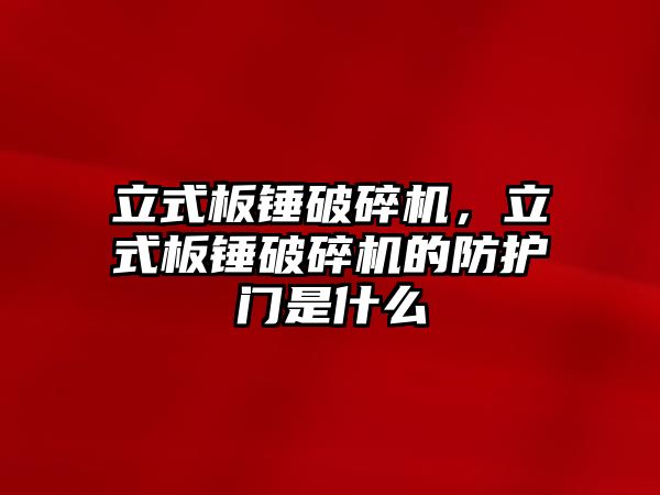 立式板錘破碎機，立式板錘破碎機的防護門是什么