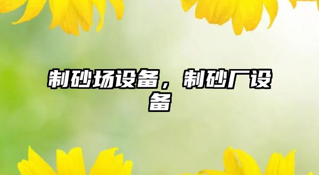 制砂場設備，制砂廠設備