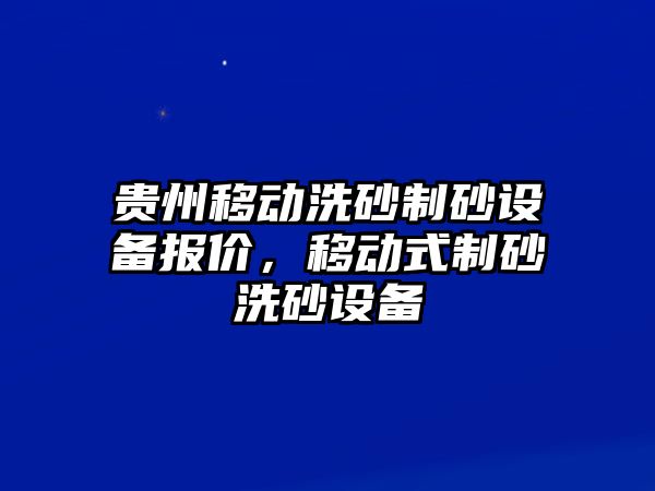 貴州移動洗砂制砂設(shè)備報價，移動式制砂洗砂設(shè)備