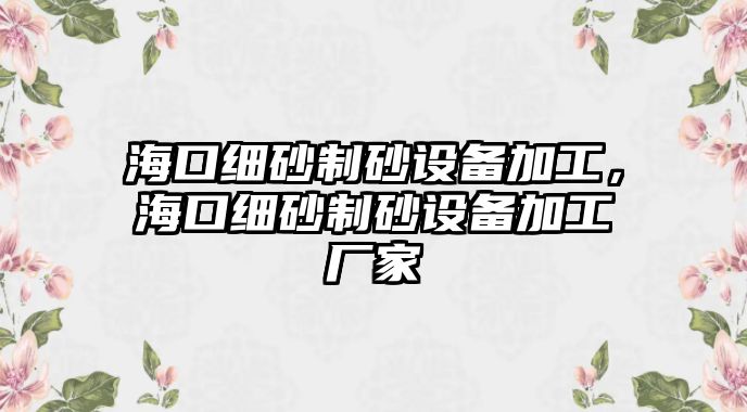 海口細砂制砂設備加工，海口細砂制砂設備加工廠家