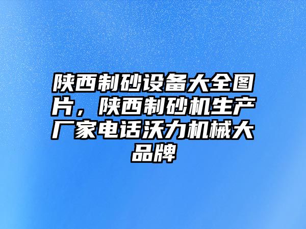 陜西制砂設(shè)備大全圖片，陜西制砂機(jī)生產(chǎn)廠家電話沃力機(jī)械大品牌