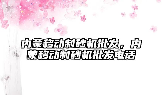 內蒙移動制砂機批發，內蒙移動制砂機批發電話