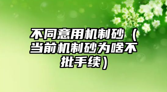 不同意用機制砂（當前機制砂為啥不批手續）