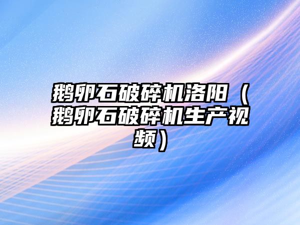 鵝卵石破碎機洛陽（鵝卵石破碎機生產視頻）