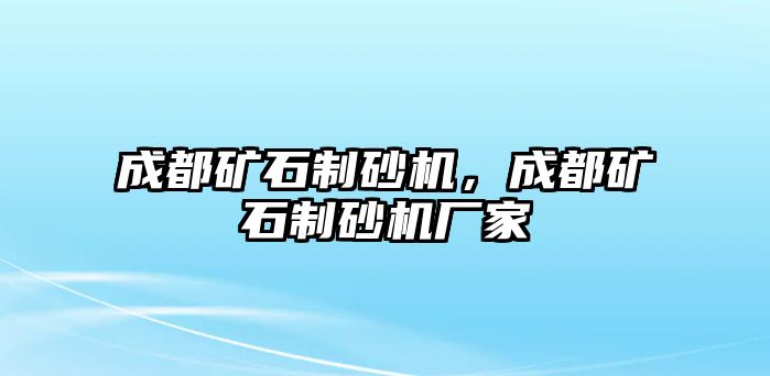 成都礦石制砂機(jī)，成都礦石制砂機(jī)廠家