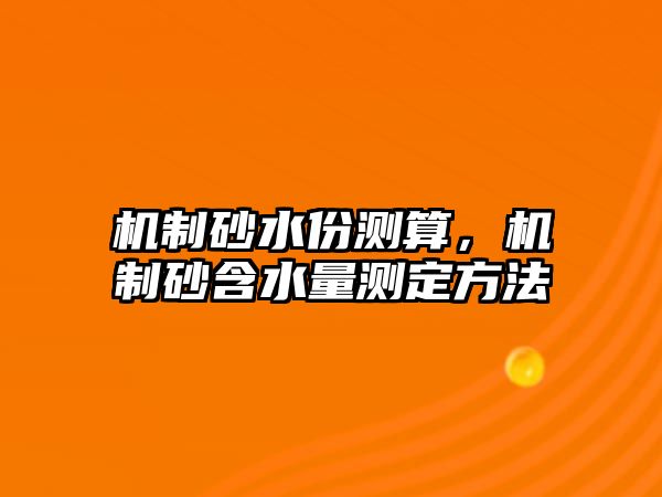 機制砂水份測算，機制砂含水量測定方法