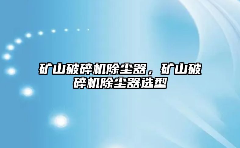 礦山破碎機除塵器，礦山破碎機除塵器選型