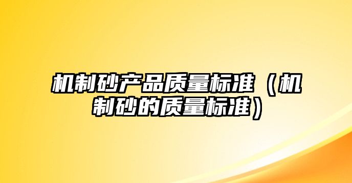 機制砂產品質量標準（機制砂的質量標準）